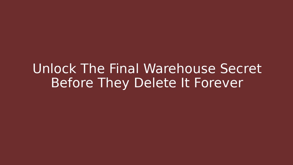 Unlock The Final Warehouse Secret Before They Delete It Forever