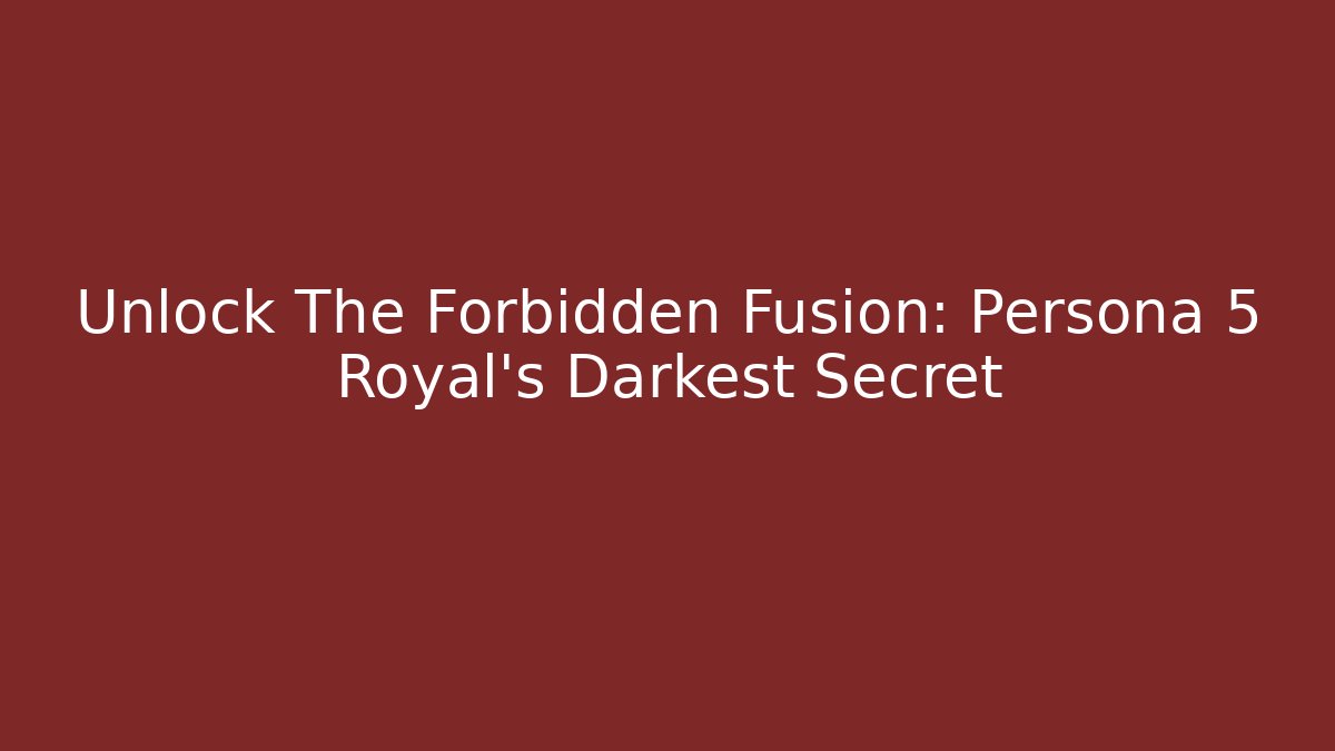 Unlock The Forbidden Fusion: Persona 5 Royal's Darkest Secret