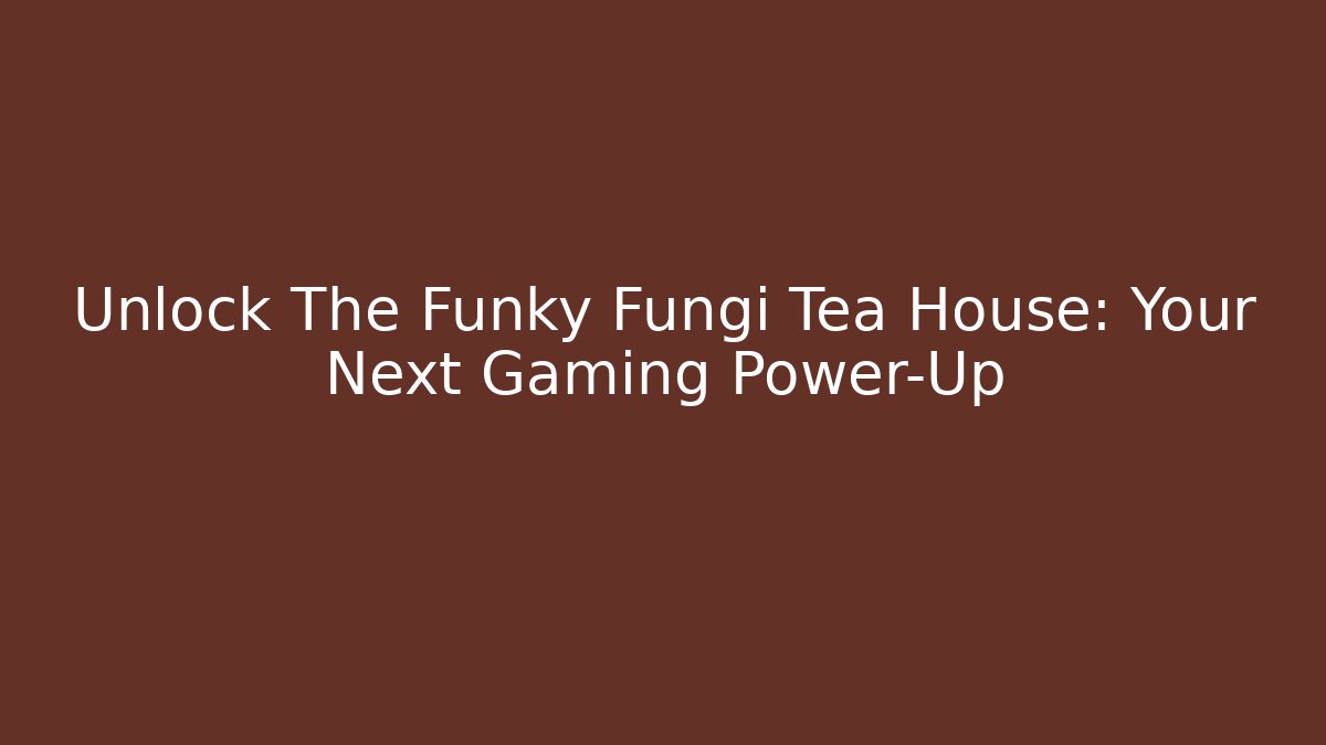 Unlock The Funky Fungi Tea House: Your Next Gaming Power-Up