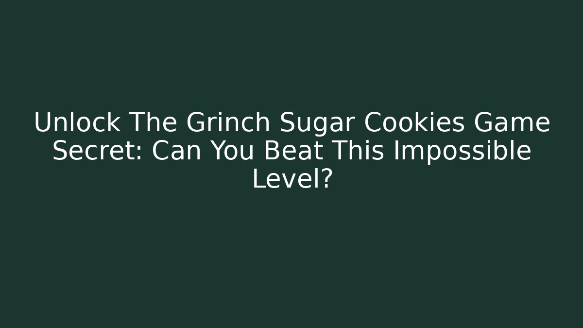 Unlock The Grinch Sugar Cookies Game Secret: Can You Beat This Impossible Level?
