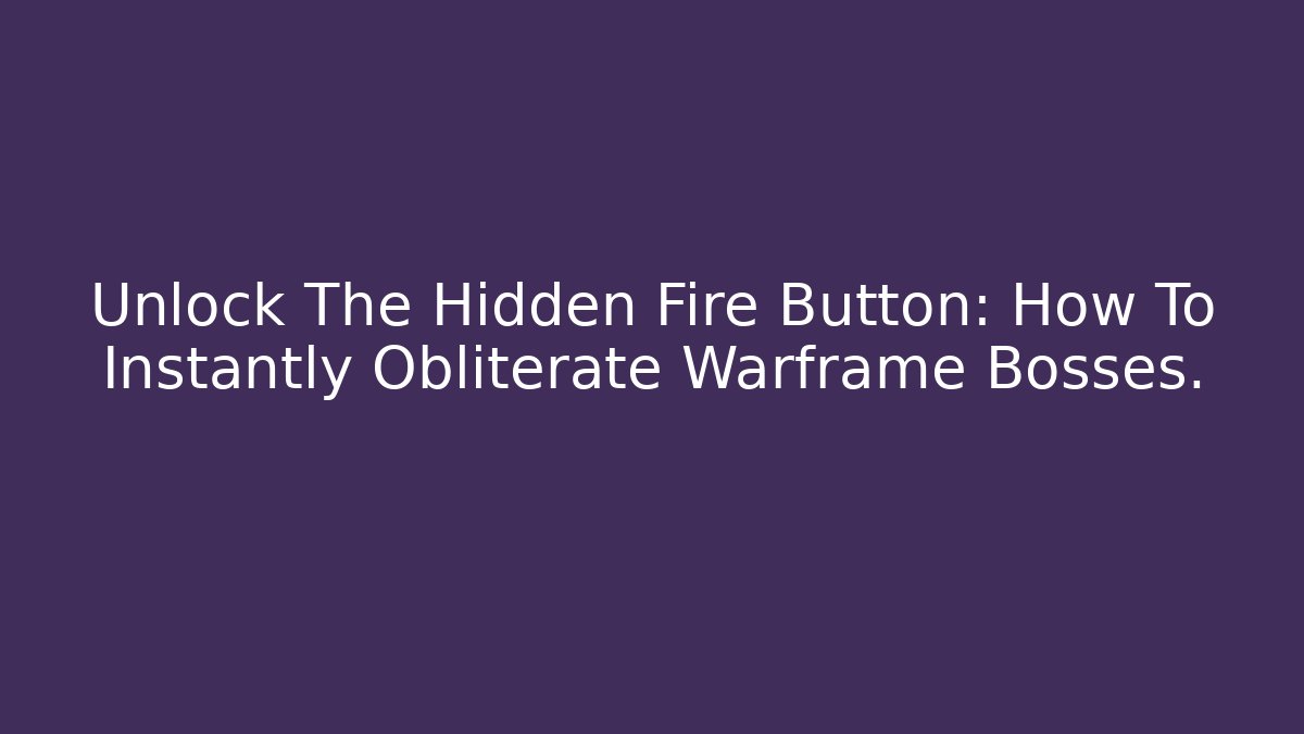 Unlock The Hidden Fire Button: How To Instantly Obliterate Warframe Bosses.