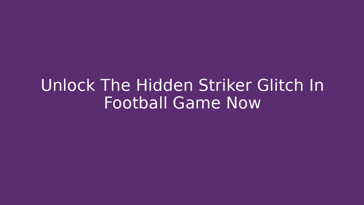 Unlock The Hidden Striker Glitch In Football Game Now