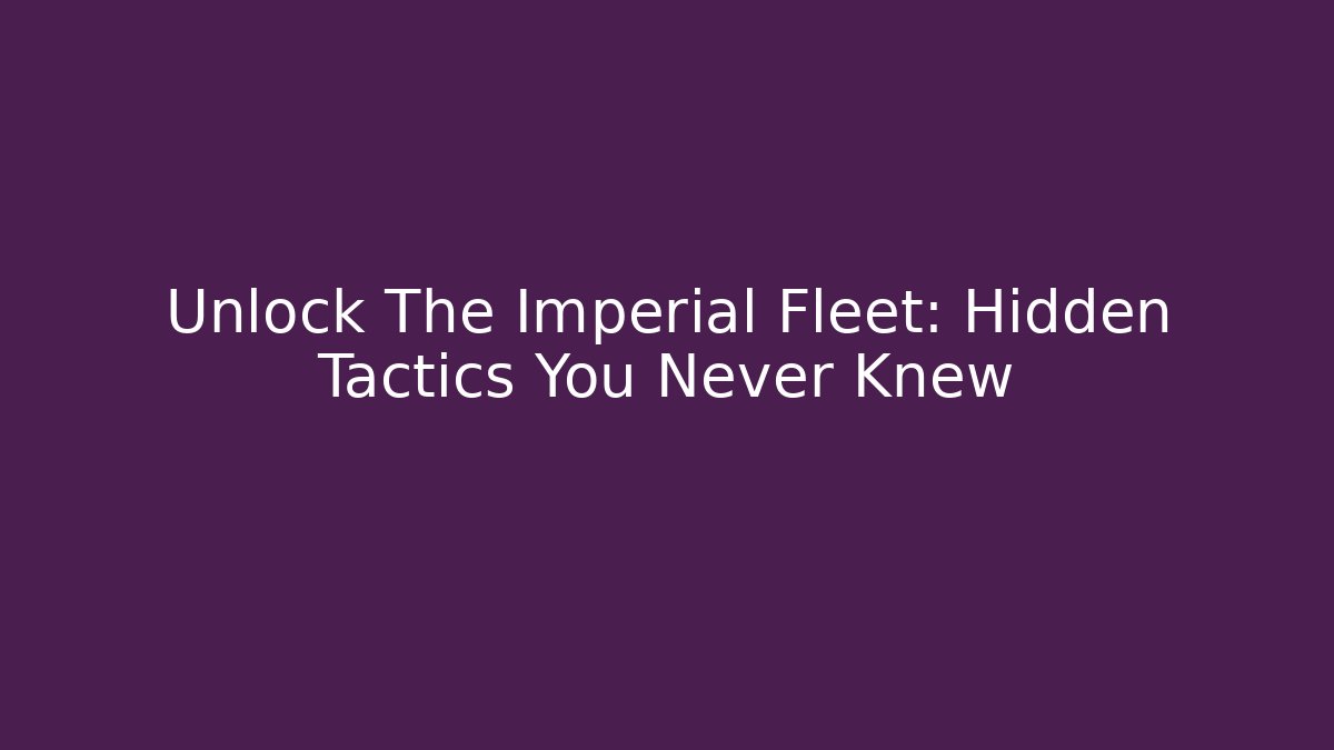 Unlock The Imperial Fleet: Hidden Tactics You Never Knew