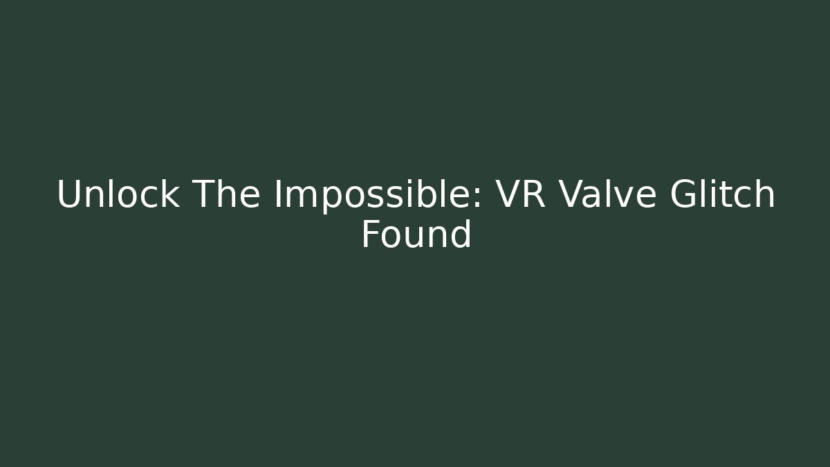 Unlock The Impossible: VR Valve Glitch Found
