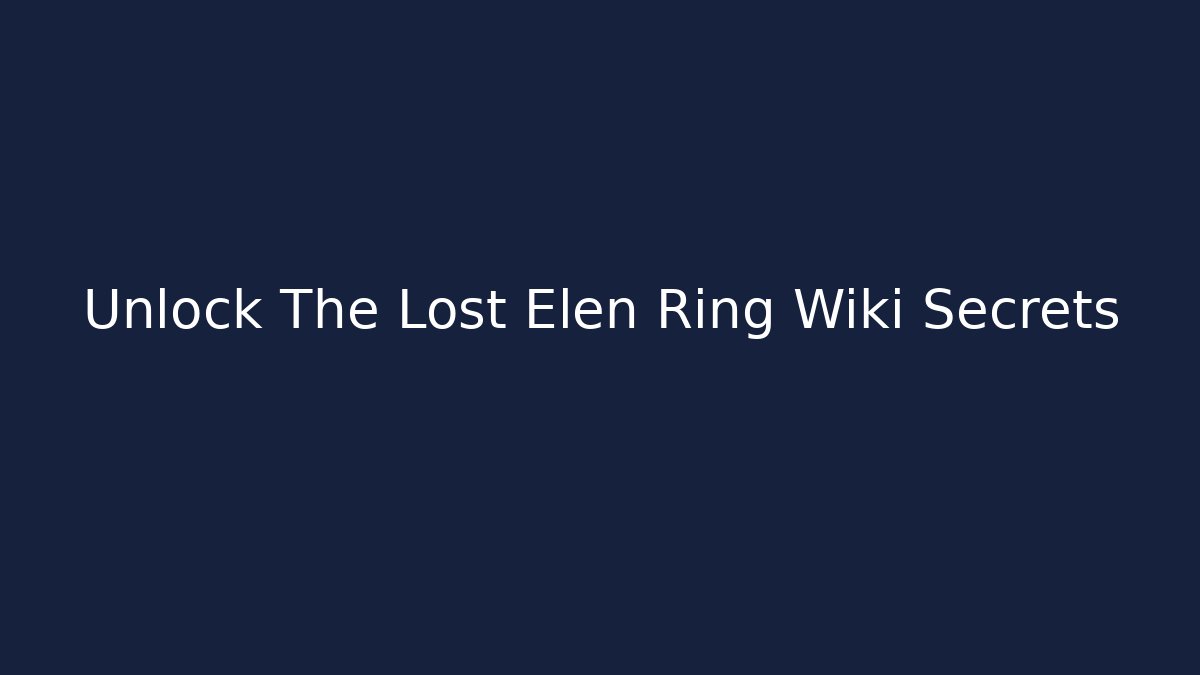 Unlock The Lost Elen Ring Wiki Secrets