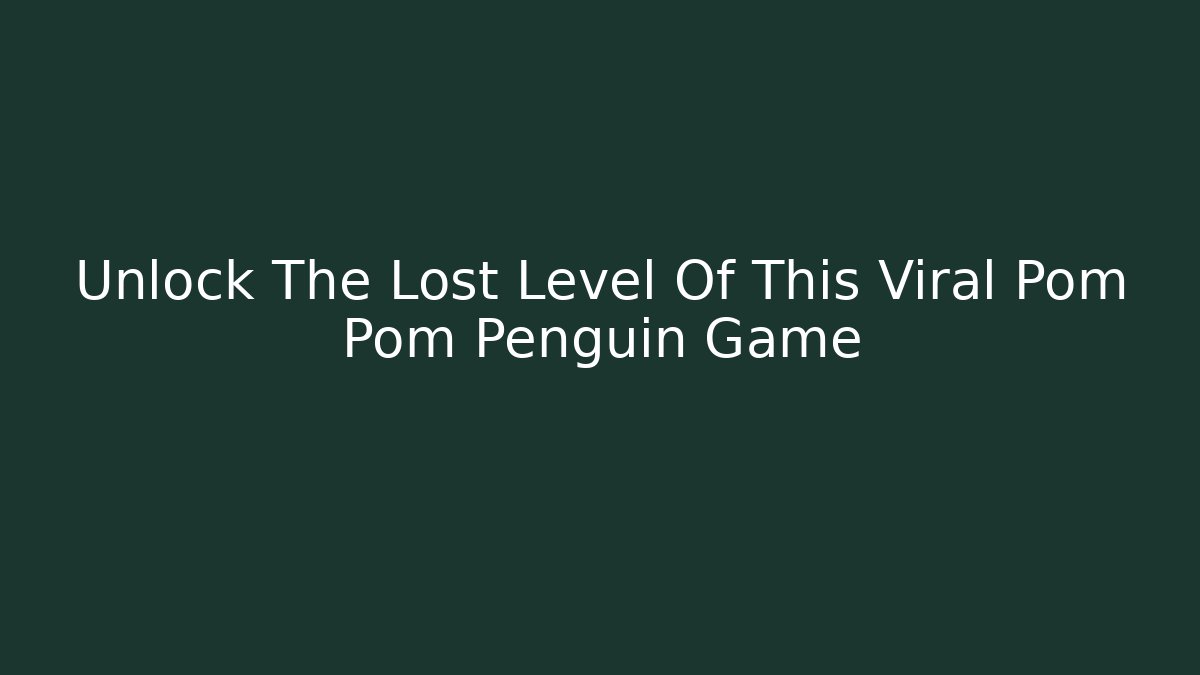 Unlock The Lost Level Of This Viral Pom Pom Penguin Game