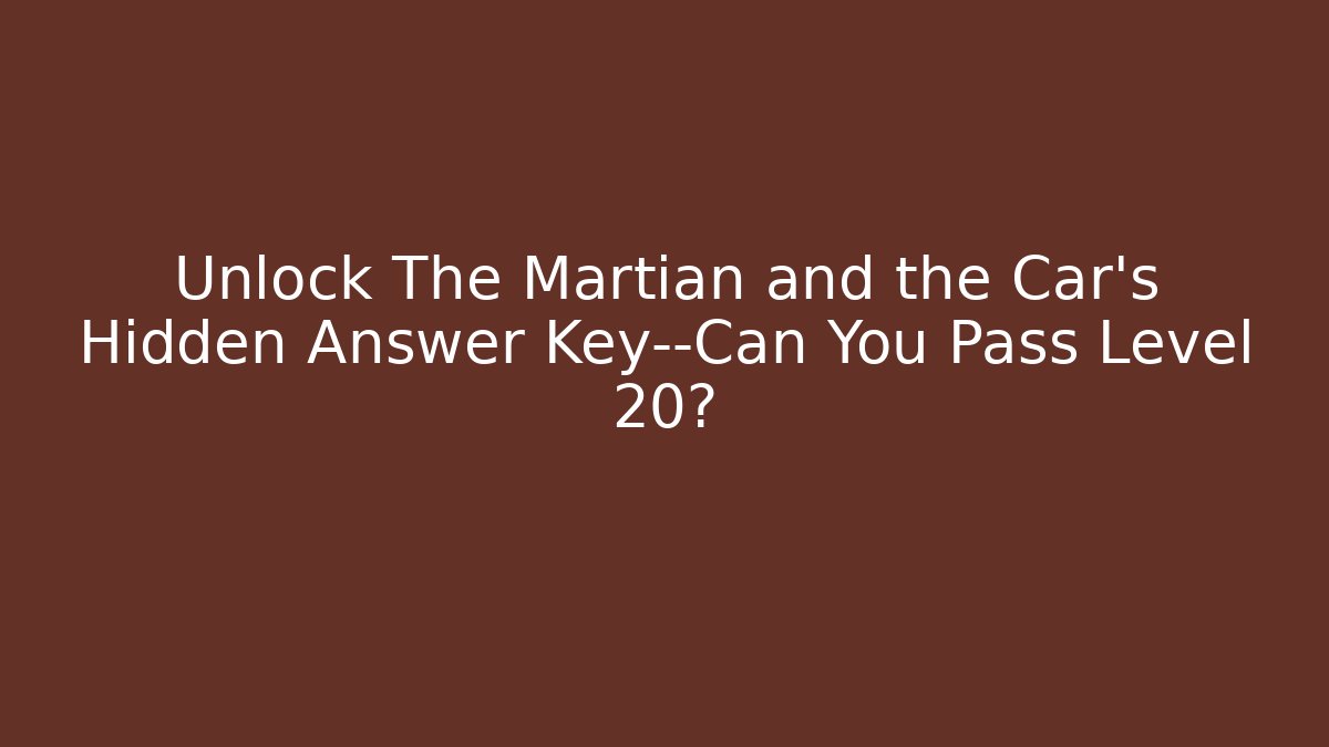 Unlock The Martian and the Car's Hidden Answer Key—Can You Pass Level 20?