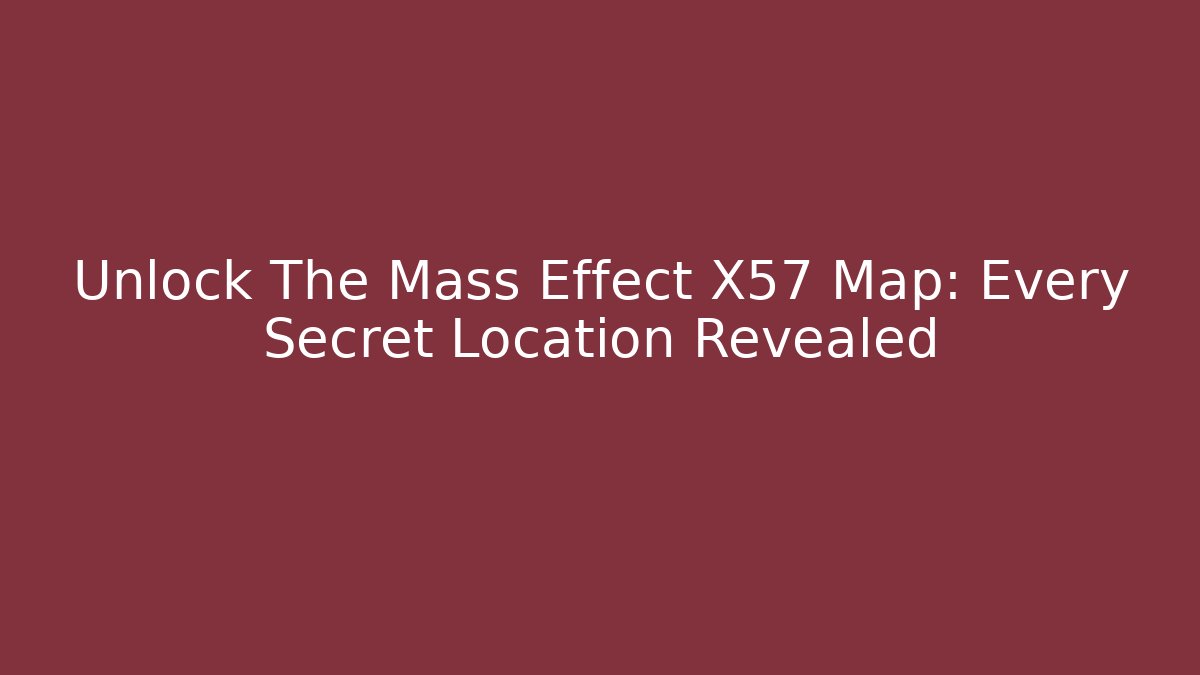 Unlock The Mass Effect X57 Map: Every Secret Location Revealed
