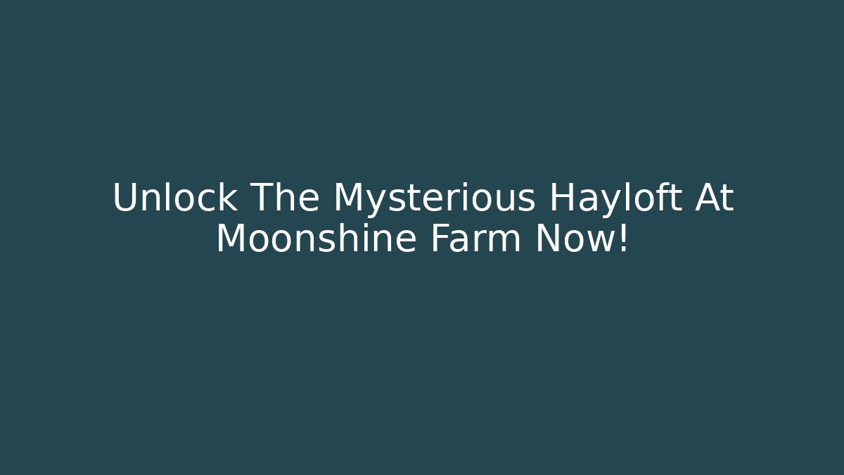 Unlock The Mysterious Hayloft At Moonshine Farm Now!