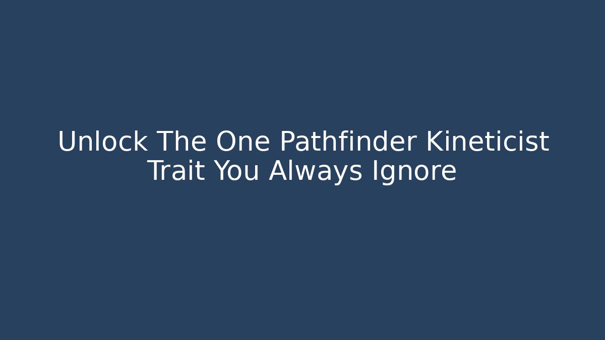 Unlock The One Pathfinder Kineticist Trait You Always Ignore