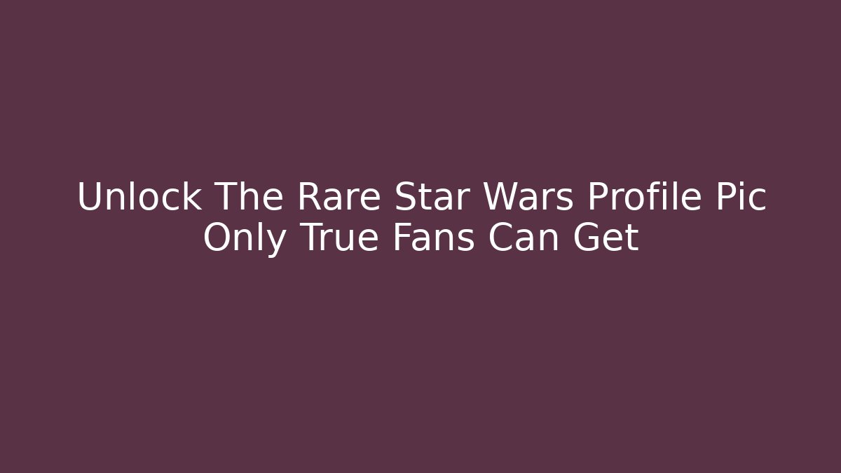 Unlock The Rare Star Wars Profile Pic Only True Fans Can Get