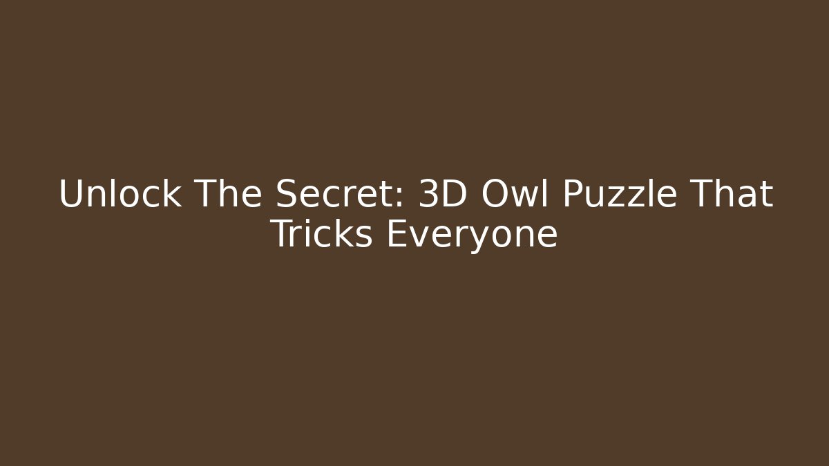 Unlock The Secret: 3D Owl Puzzle That Tricks Everyone