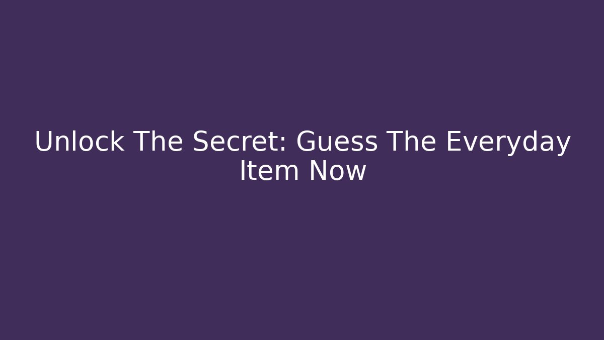 Unlock The Secret: Guess The Everyday Item Now