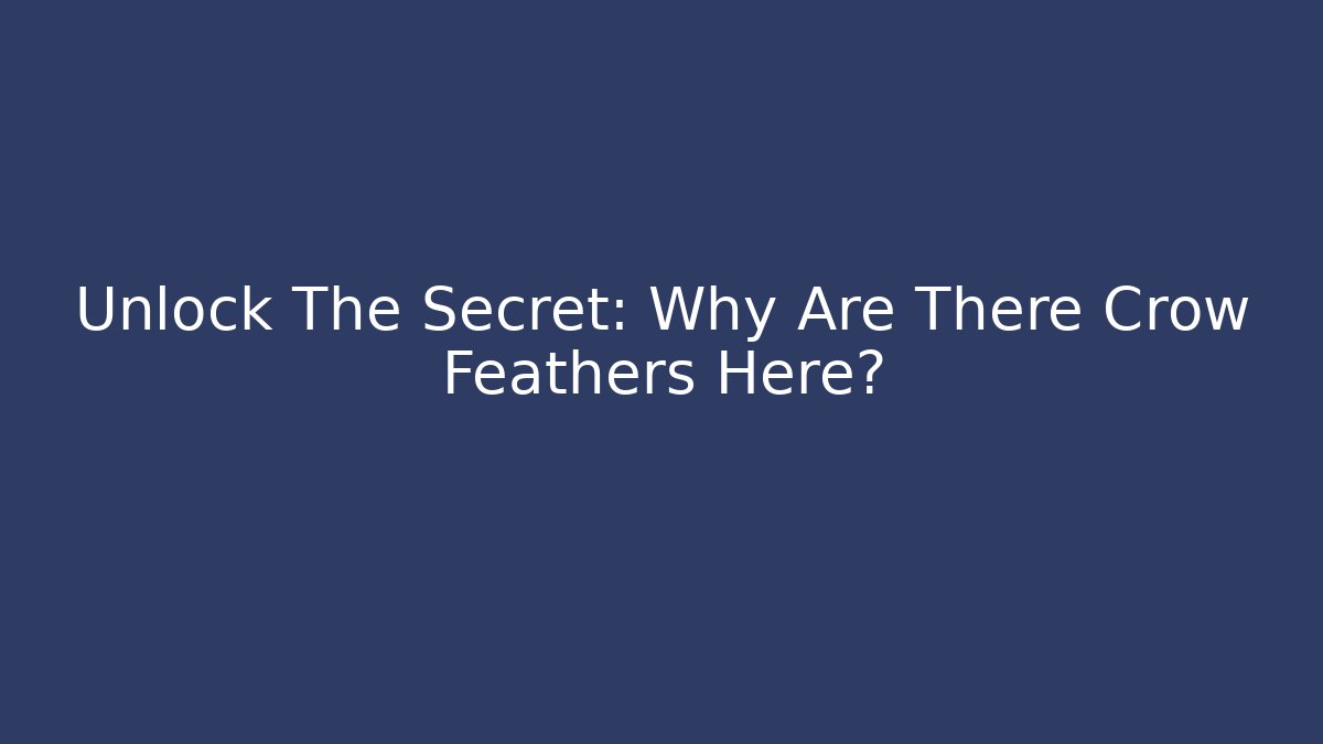 Unlock The Secret: Why Are There Crow Feathers Here?