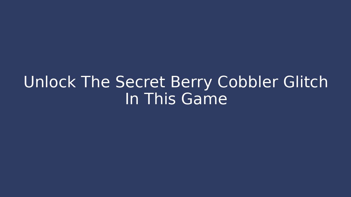 Unlock The Secret Berry Cobbler Glitch In This Game