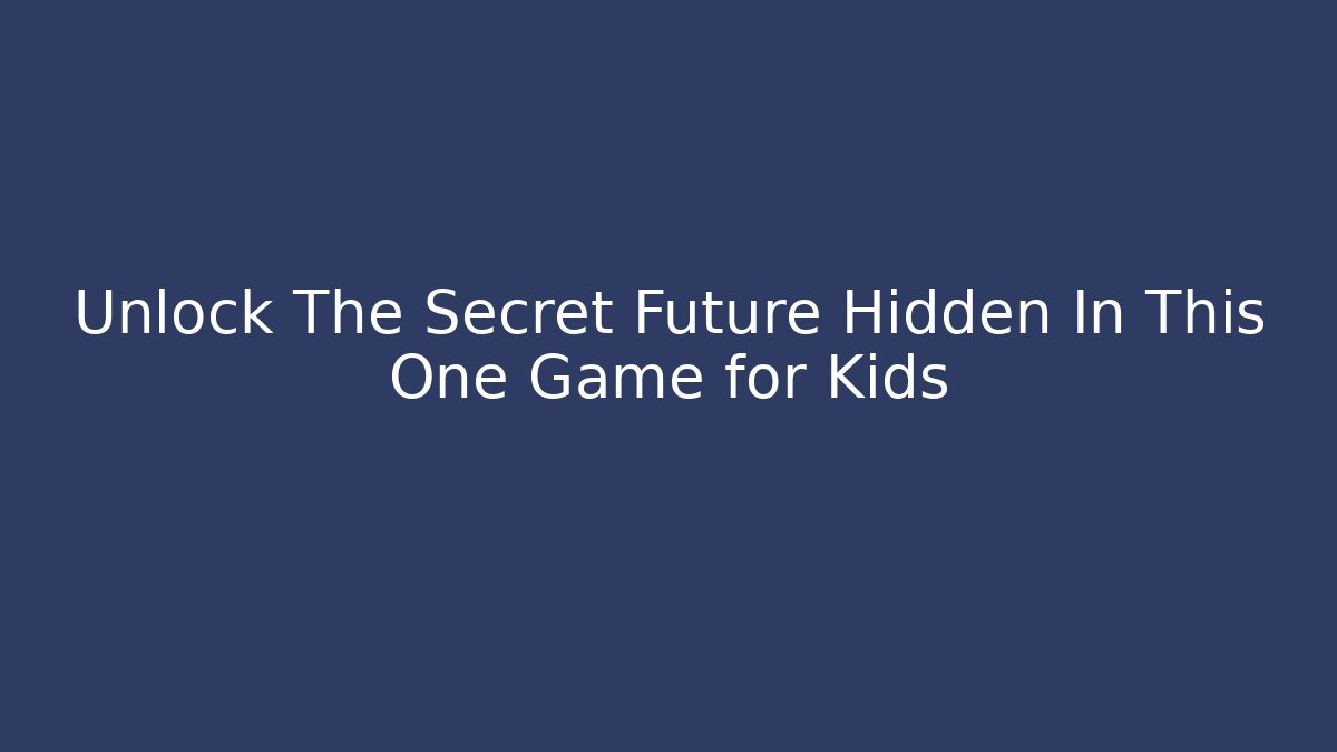 Unlock The Secret Future Hidden In This One Game for Kids