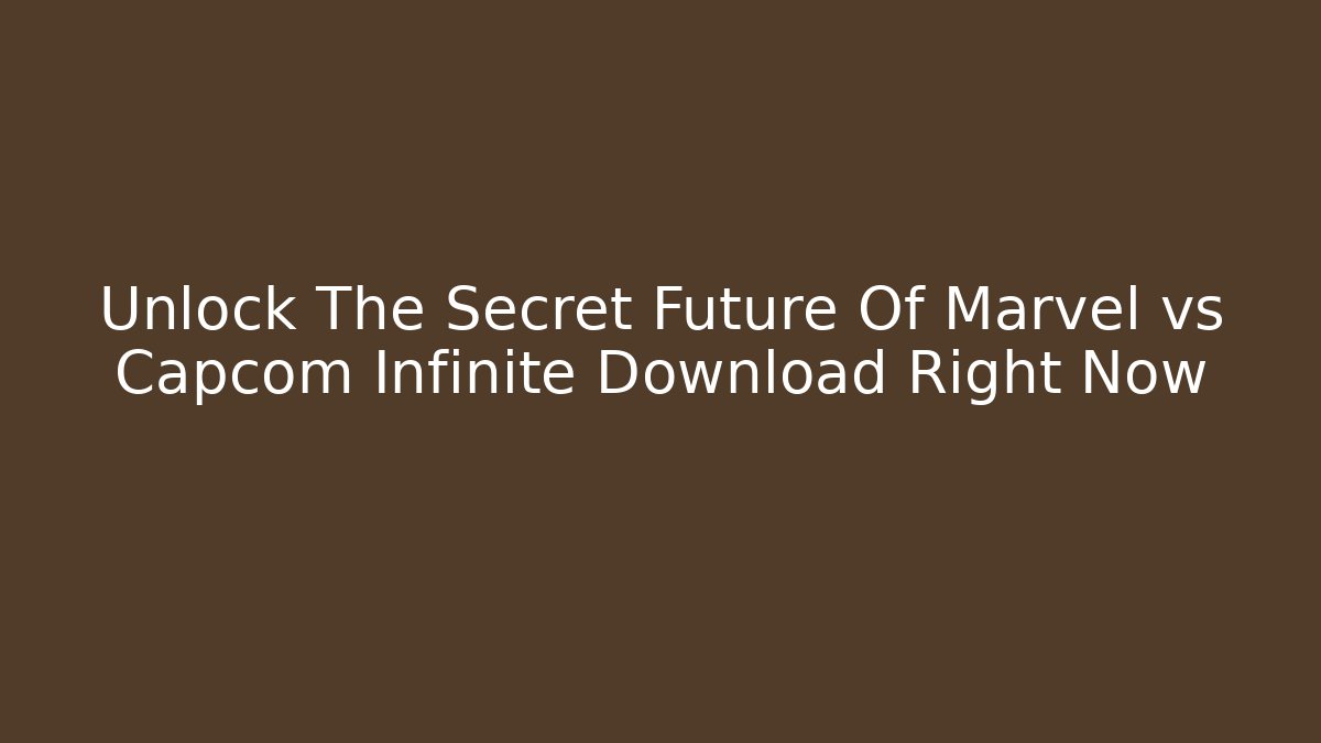 Unlock The Secret Future Of Marvel vs Capcom Infinite Download Right Now