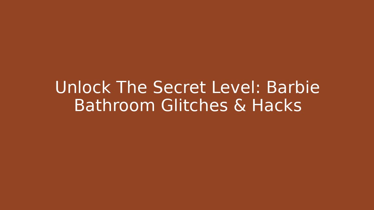 Unlock The Secret Level: Barbie Bathroom Glitches & Hacks