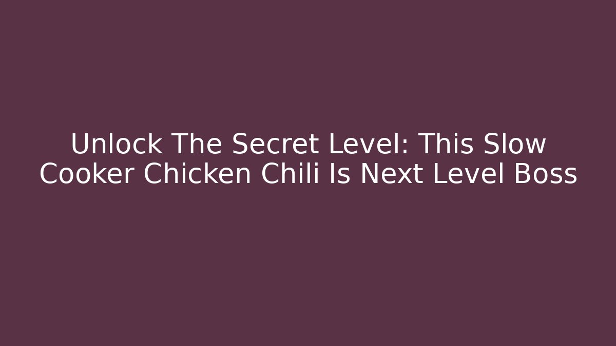 Unlock The Secret Level: This Slow Cooker Chicken Chili Is Next Level Boss