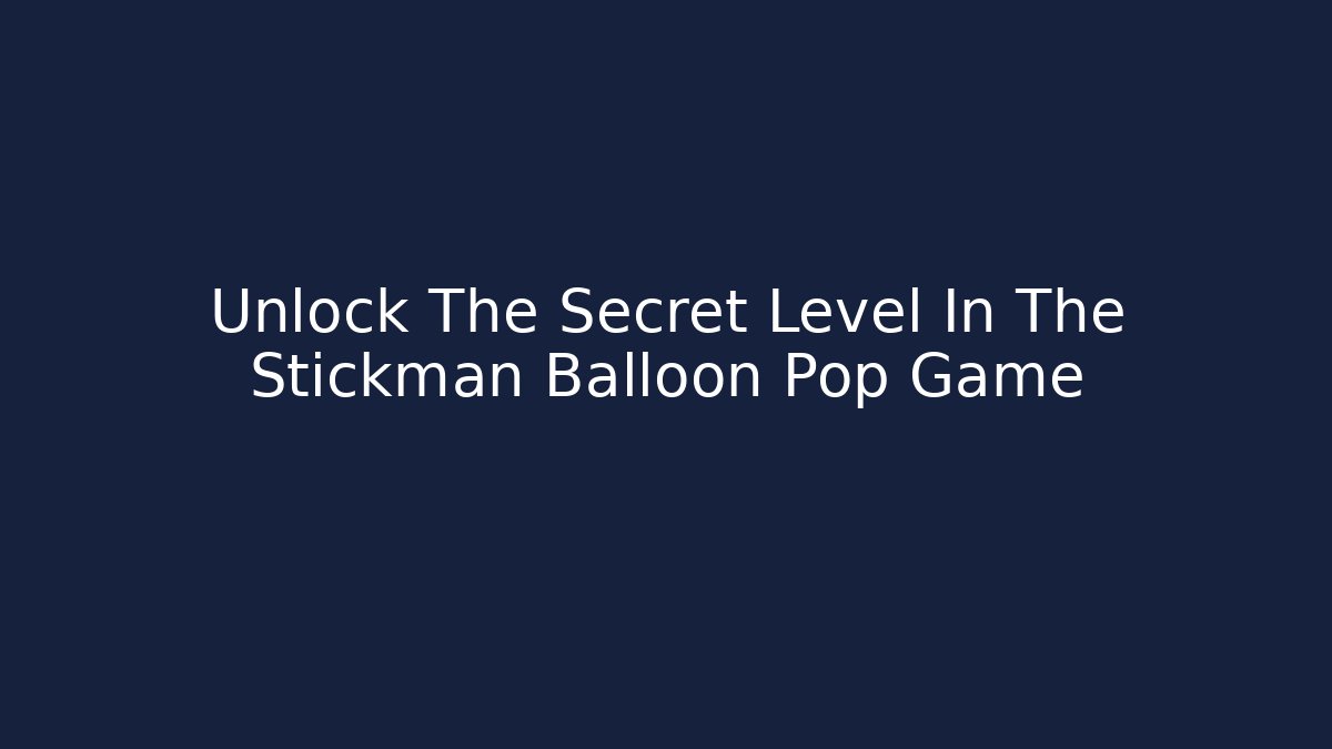 Unlock The Secret Level In The Stickman Balloon Pop Game