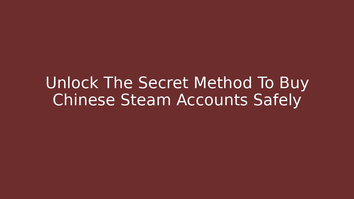 Unlock The Secret Method To Buy Chinese Steam Accounts Safely