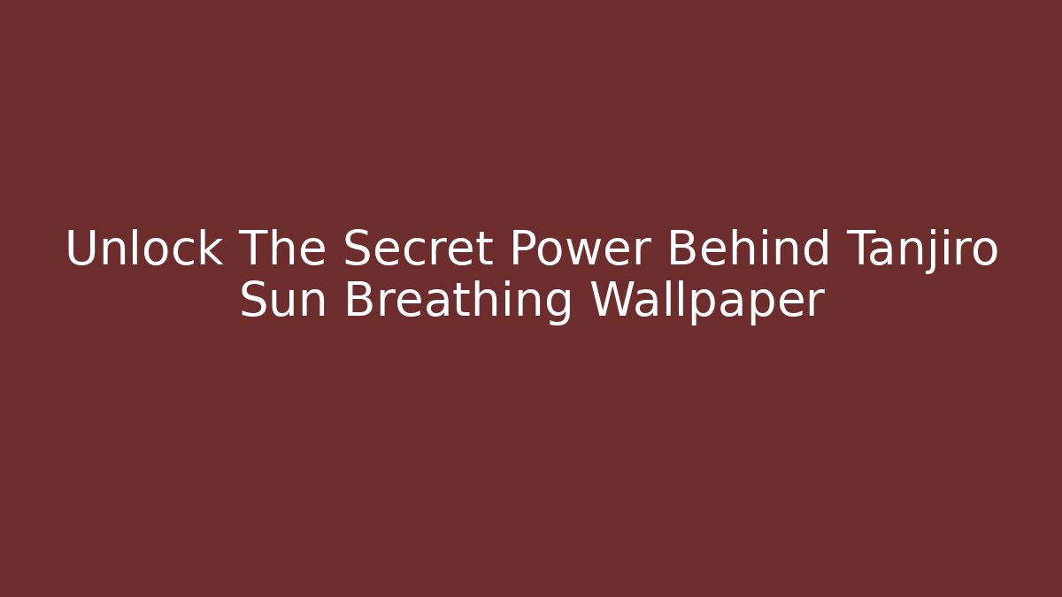 Unlock The Secret Power Behind Tanjiro Sun Breathing Wallpaper