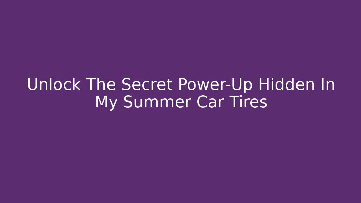 Unlock The Secret Power-Up Hidden In My Summer Car Tires