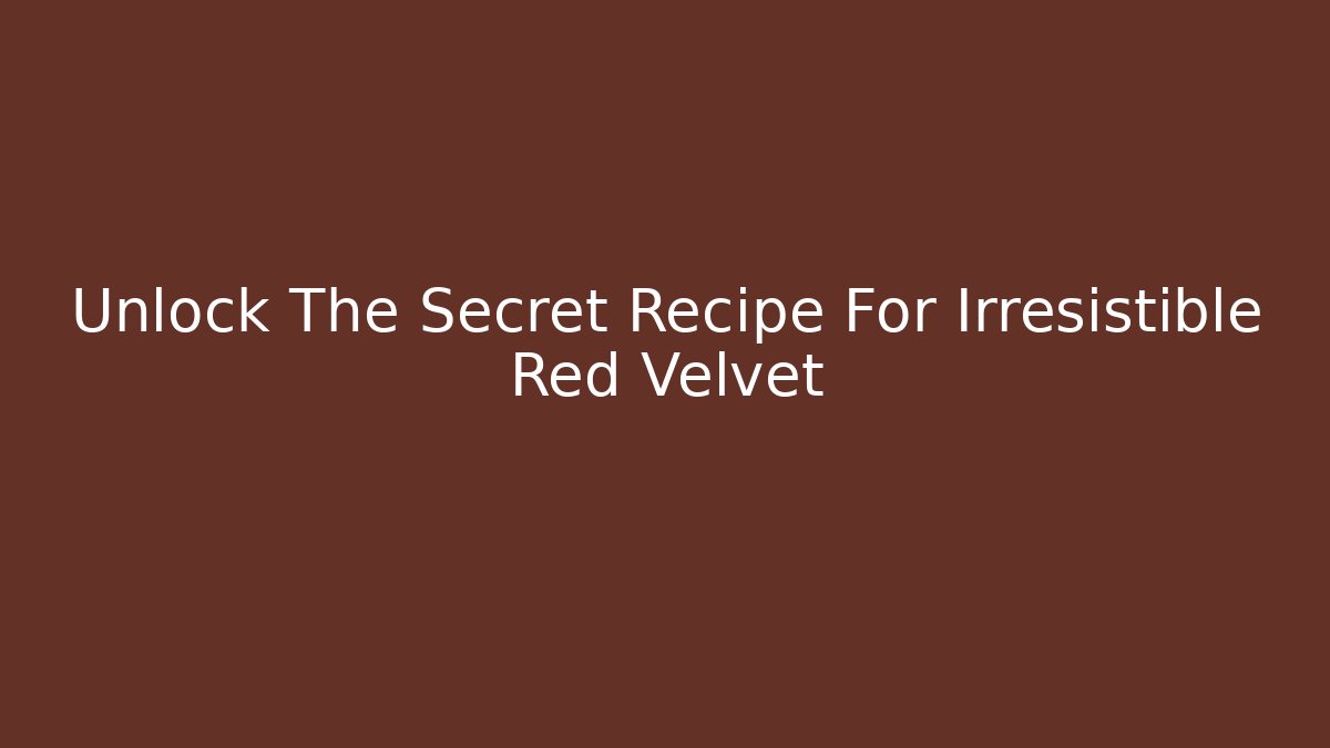 Unlock The Secret Recipe For Irresistible Red Velvet