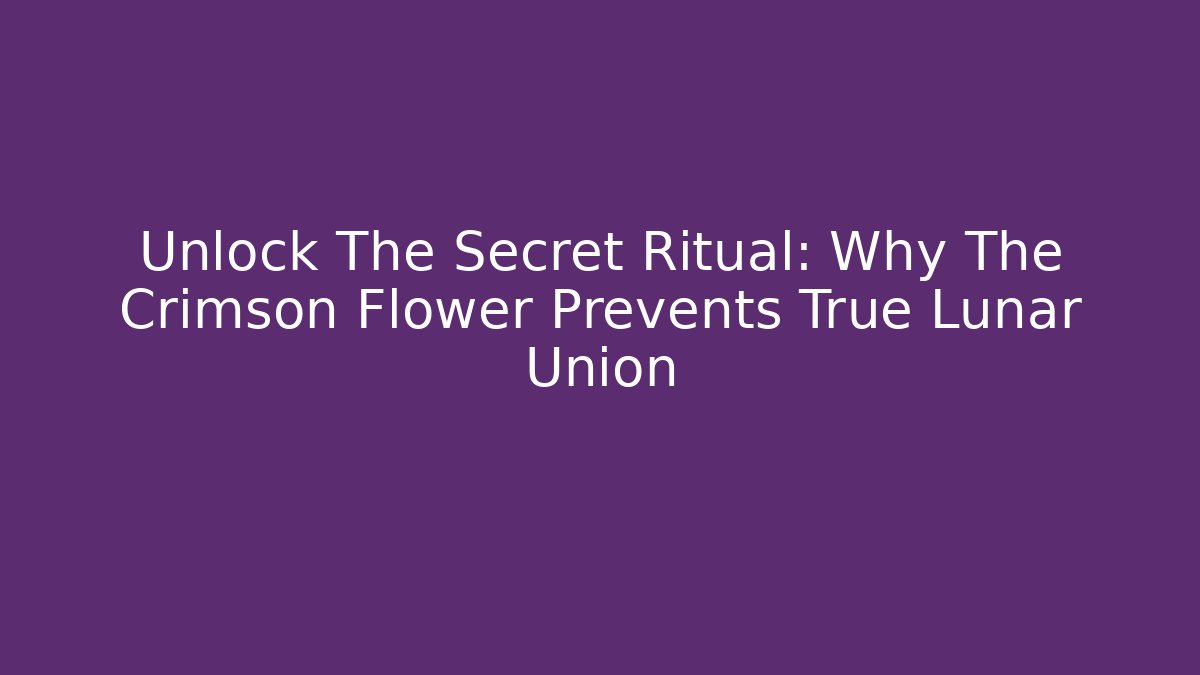 Unlock The Secret Ritual: Why The Crimson Flower Prevents True Lunar Union