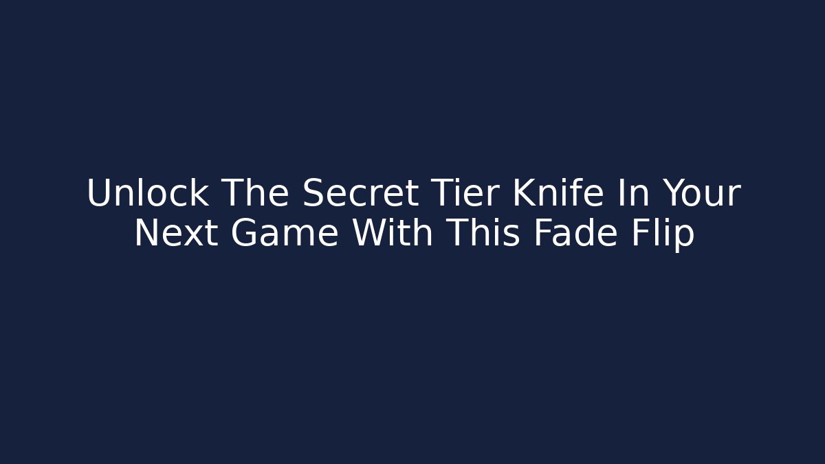 Unlock The Secret Tier Knife In Your Next Game With This Fade Flip