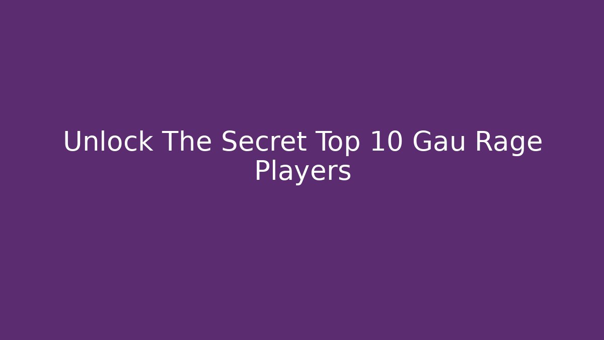 Unlock The Secret Top 10 Gau Rage Players