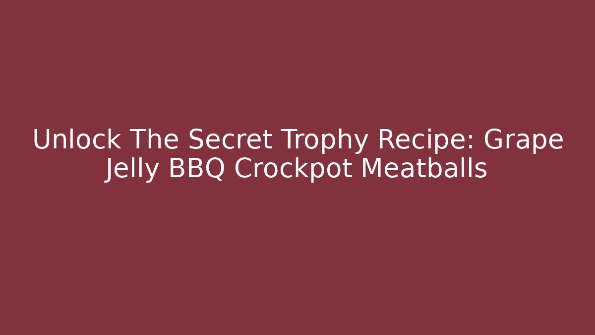 Unlock The Secret Trophy Recipe: Grape Jelly BBQ Crockpot Meatballs