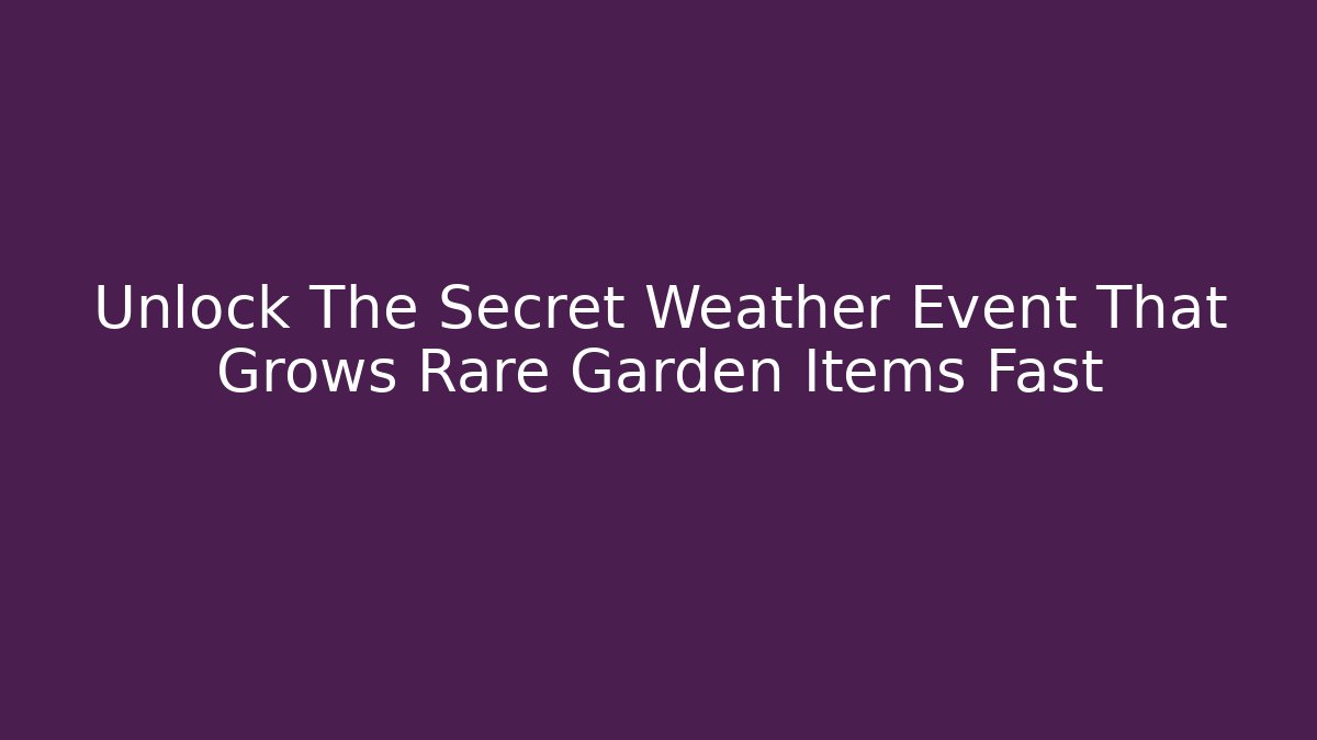 Unlock The Secret Weather Event That Grows Rare Garden Items Fast