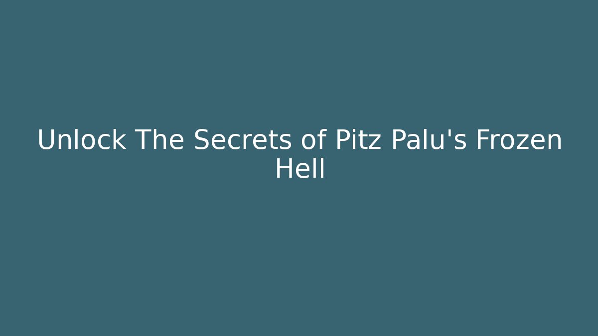 Unlock The Secrets of Pitz Palu's Frozen Hell