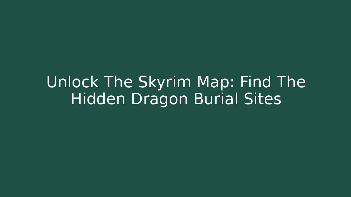 Unlock The Skyrim Map: Find The Hidden Dragon Burial Sites