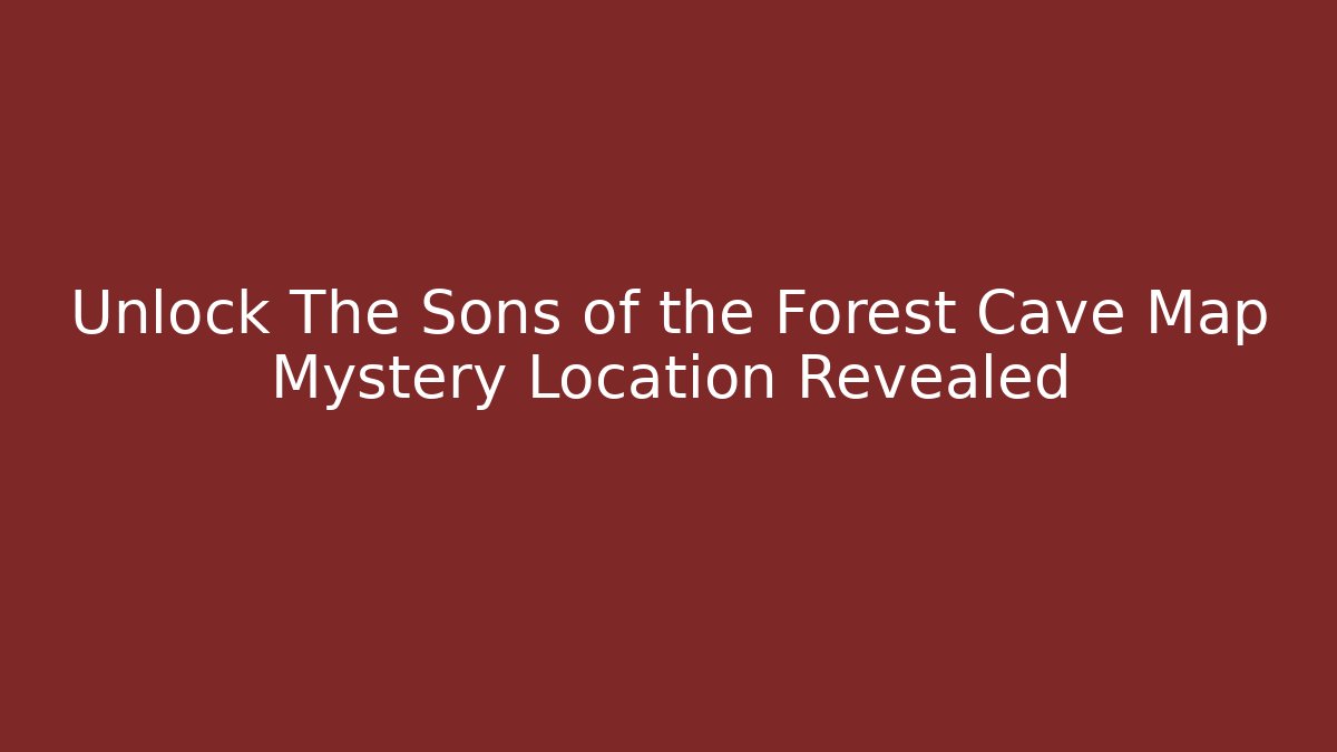 Unlock The Sons of the Forest Cave Map Mystery Location Revealed