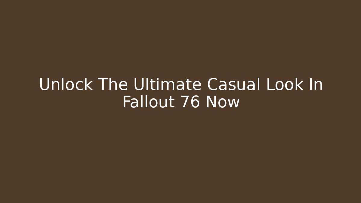 Unlock The Ultimate Casual Look In Fallout 76 Now