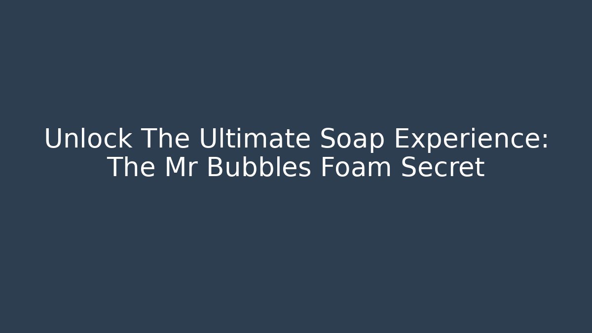 Unlock The Ultimate Soap Experience: The Mr Bubbles Foam Secret