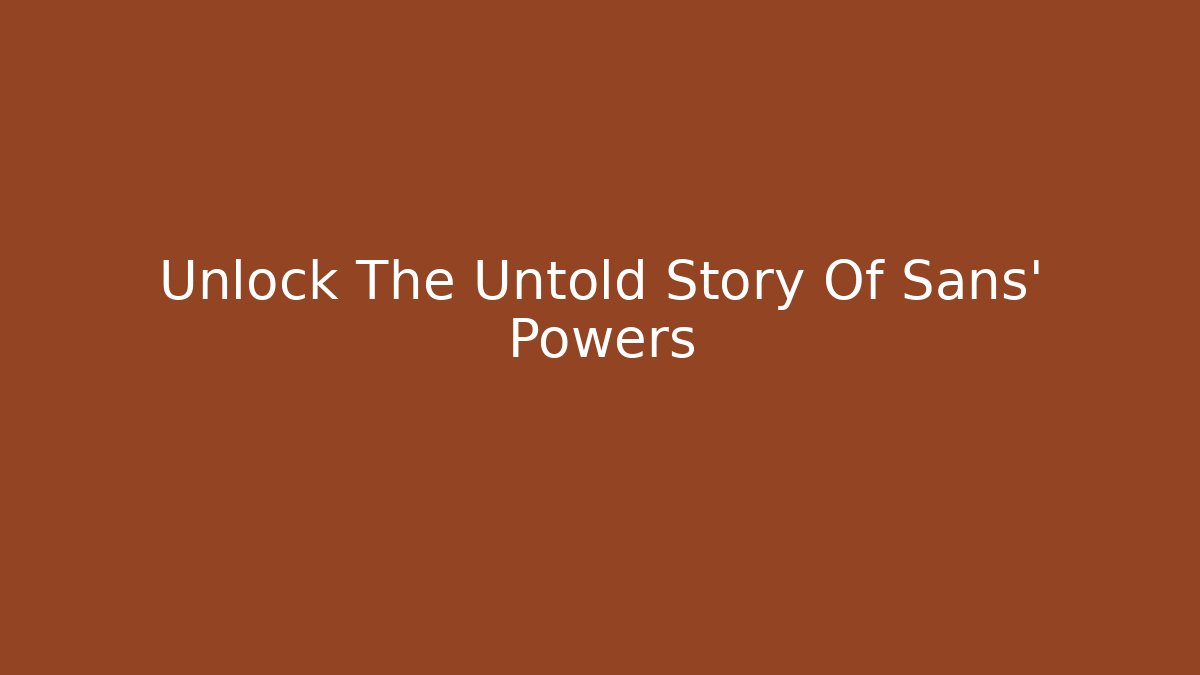Unlock The Untold Story Of Sans' Powers
