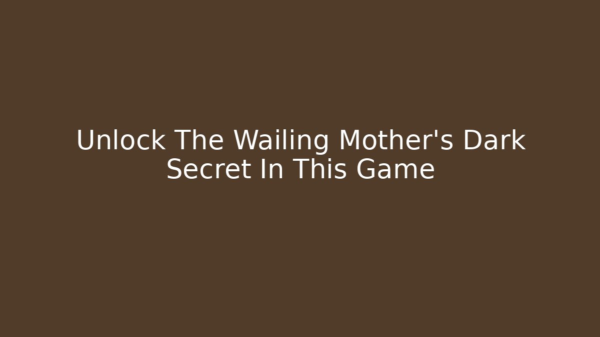 Unlock The Wailing Mother's Dark Secret In This Game