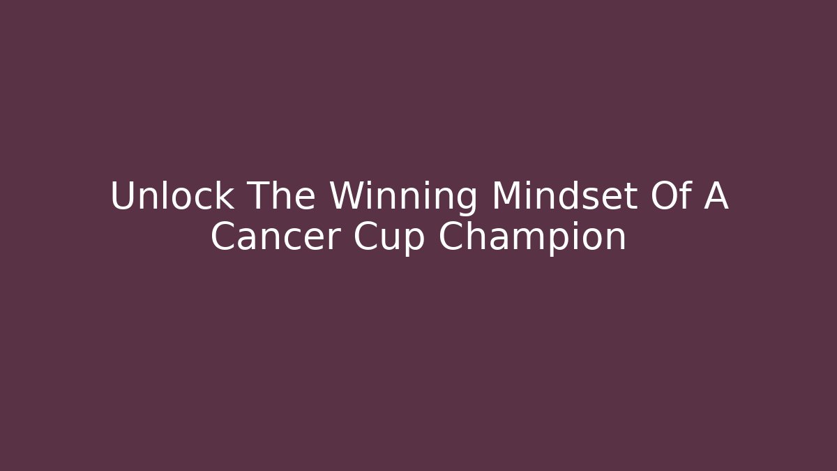 Unlock The Winning Mindset Of A Cancer Cup Champion