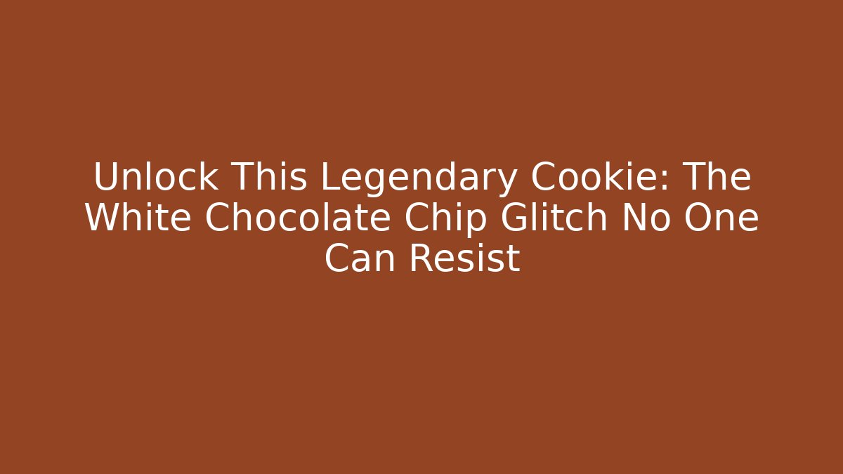 Unlock This Legendary Cookie: The White Chocolate Chip Glitch No One Can Resist