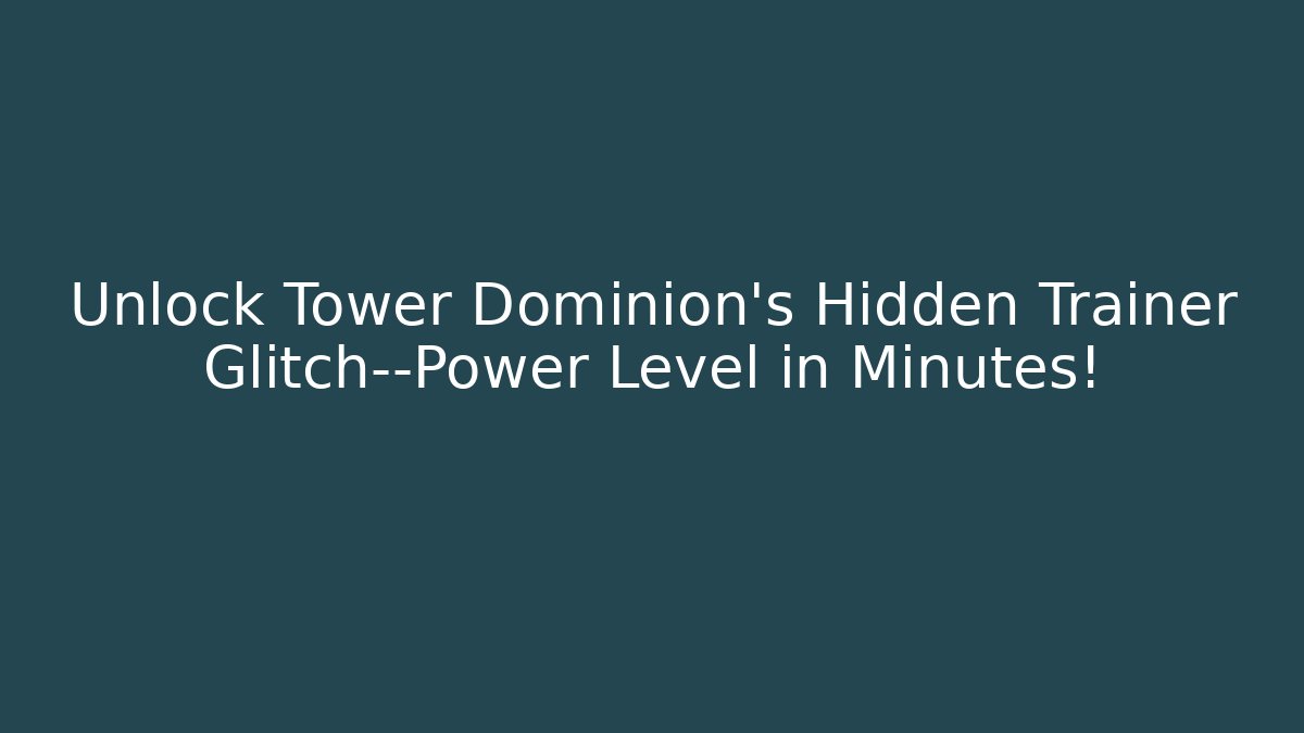 Unlock Tower Dominion’s Hidden Trainer Glitch—Power Level in Minutes!
