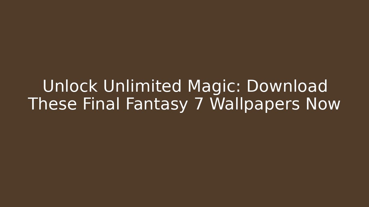 Unlock Unlimited Magic: Download These Final Fantasy 7 Wallpapers Now