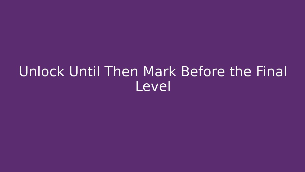 Unlock Until Then Mark Before the Final Level