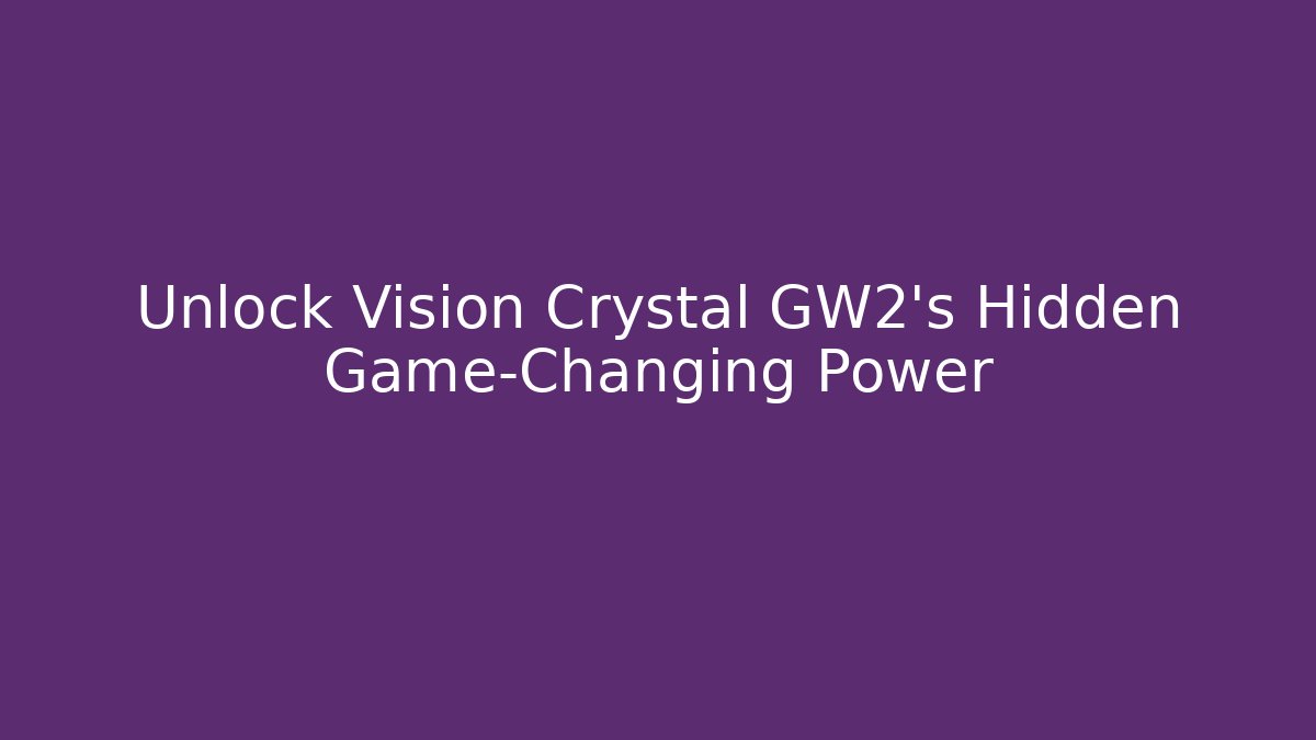 Unlock Vision Crystal GW2’s Hidden Game-Changing Power