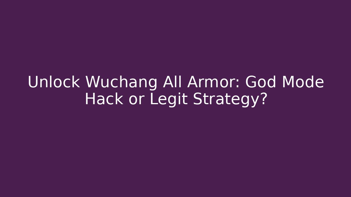 Unlock Wuchang All Armor: God Mode Hack or Legit Strategy?