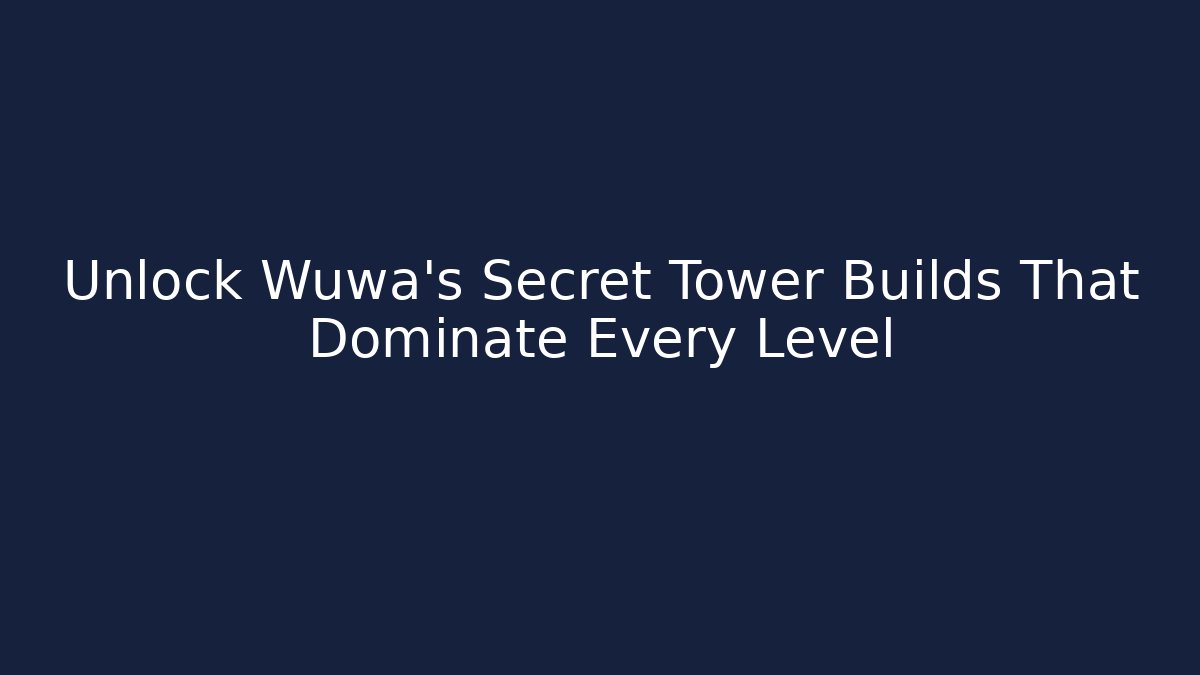 Unlock Wuwa's Secret Tower Builds That Dominate Every Level