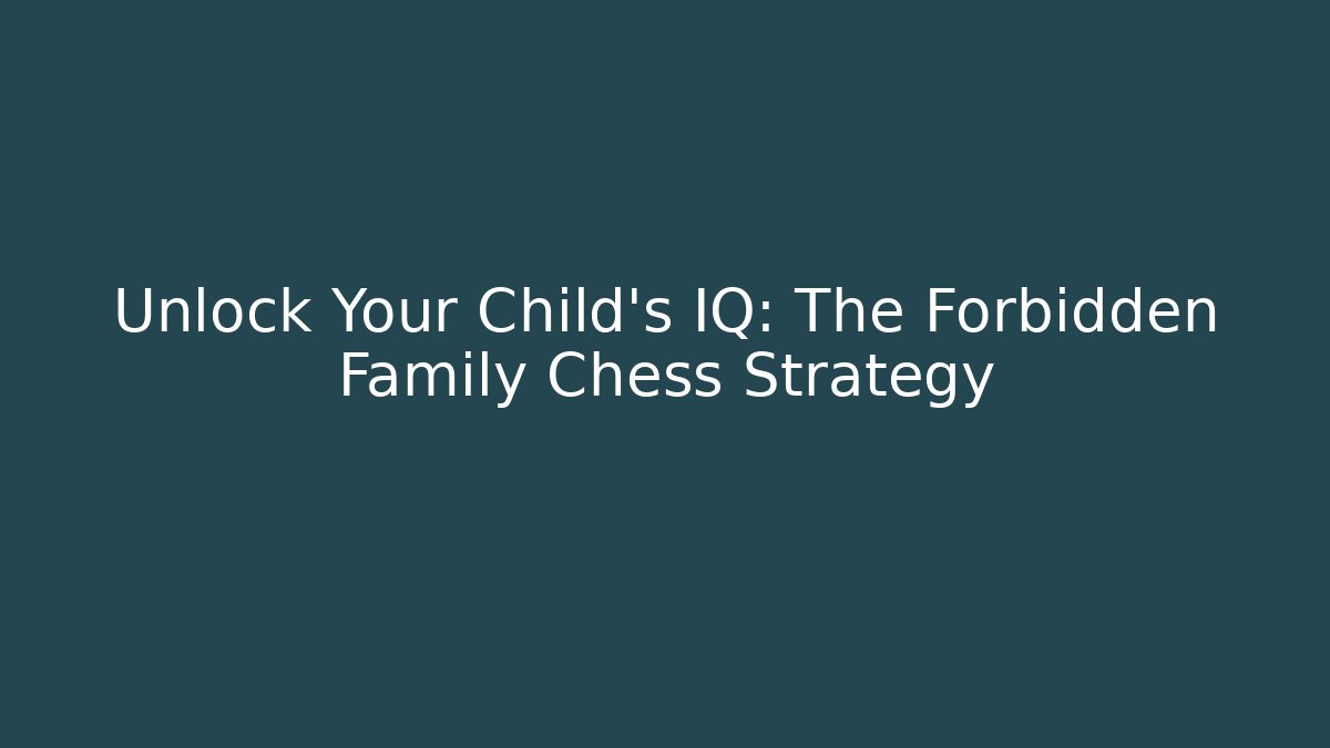 Unlock Your Child's IQ: The Forbidden Family Chess Strategy
