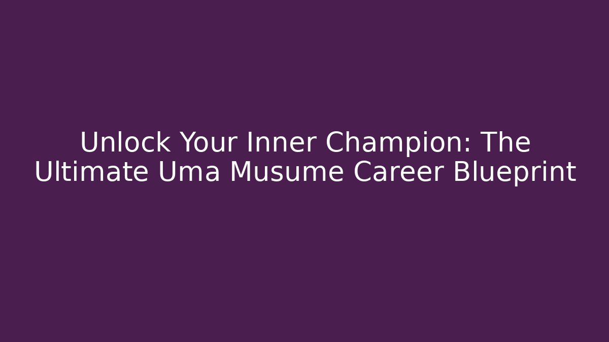 Unlock Your Inner Champion: The Ultimate Uma Musume Career Blueprint